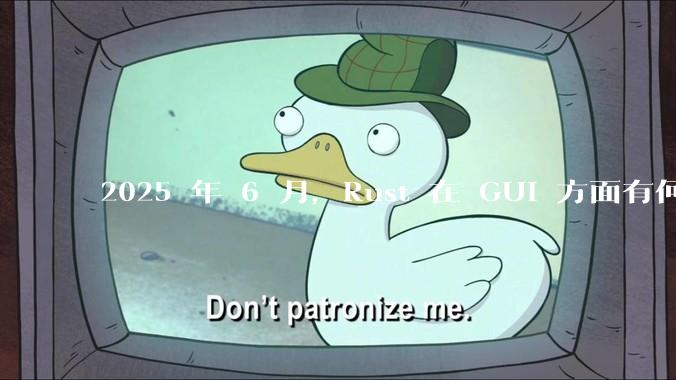 2025 年 6 月，Rust 在 GUI 方面有何大的进展? 你最看好哪个框架?